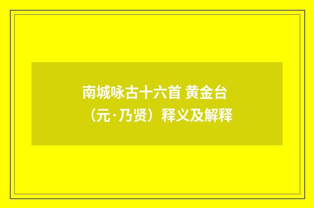 南城咏古十六首 黄金台（元·乃贤）释义及解释