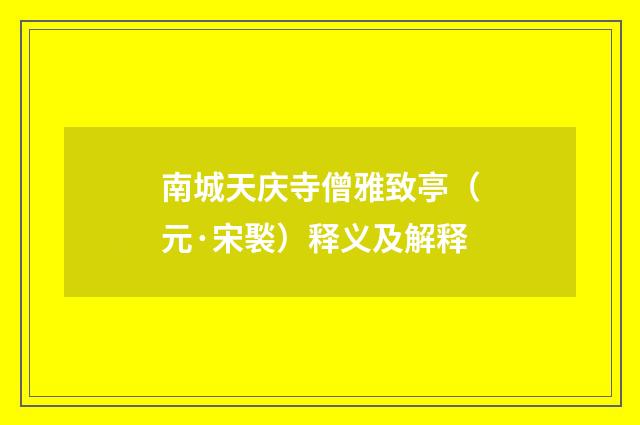 南城天庆寺僧雅致亭（元·宋褧）释义及解释