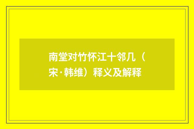 南堂对竹怀江十邻几（宋·韩维）释义及解释