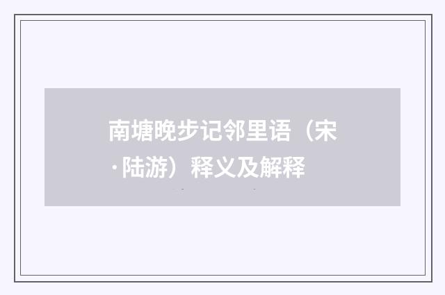 南塘晚步记邻里语（宋·陆游）释义及解释