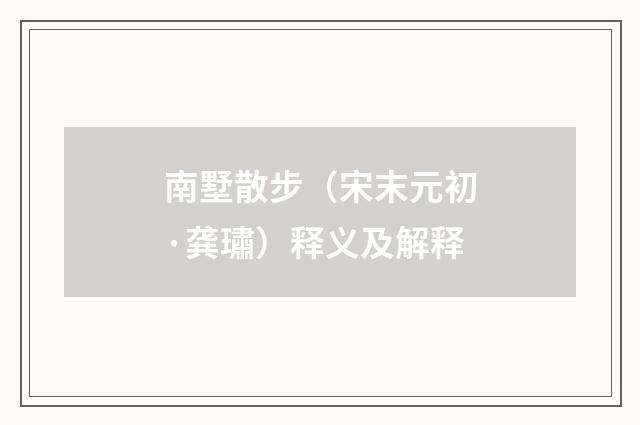 南墅散步（宋末元初·龚璛）释义及解释