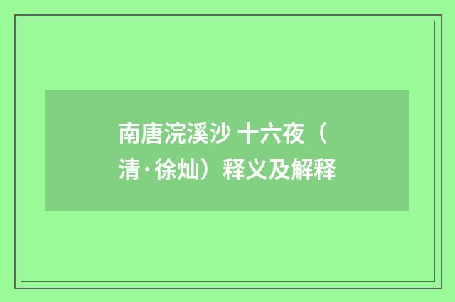 南唐浣溪沙 十六夜（清·徐灿）释义及解释
