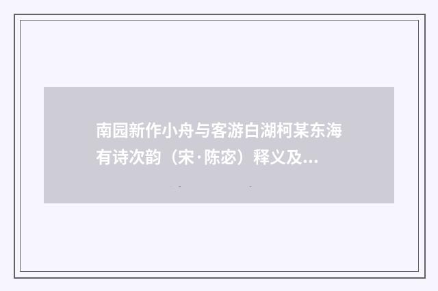 南园新作小舟与客游白湖柯某东海有诗次韵（宋·陈宓）释义及解释