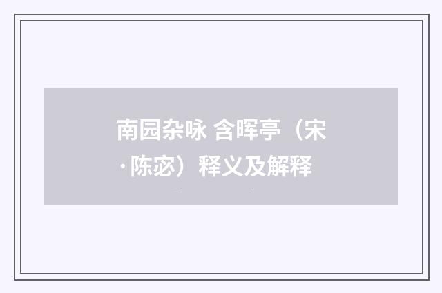 南园杂咏 含晖亭（宋·陈宓）释义及解释