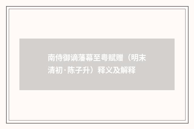 南侍御谪藩幕至粤赋赠（明末清初·陈子升）释义及解释
