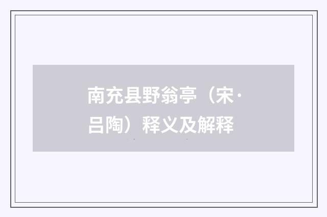 南充县野翁亭（宋·吕陶）释义及解释