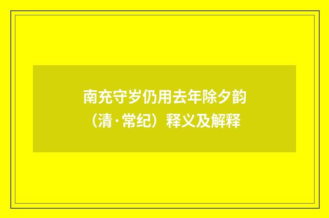 南充守岁仍用去年除夕韵（清·常纪）释义及解释