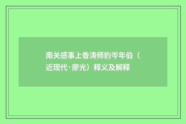 南关感事上香涛师豹岑年伯（近现代·廖光）释义及解释