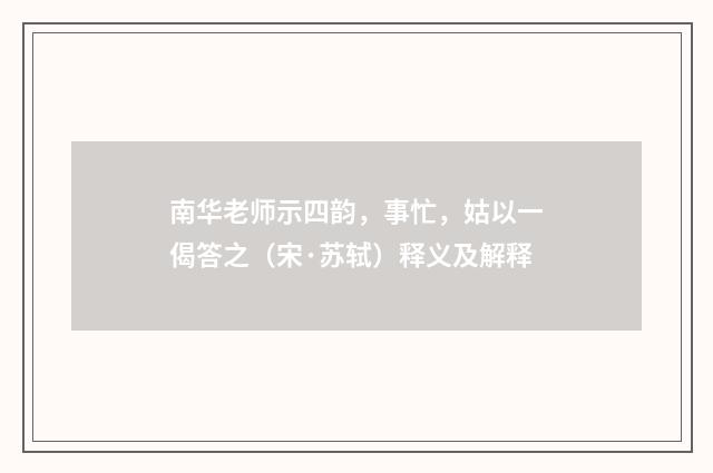南华老师示四韵，事忙，姑以一偈答之（宋·苏轼）释义及解释
