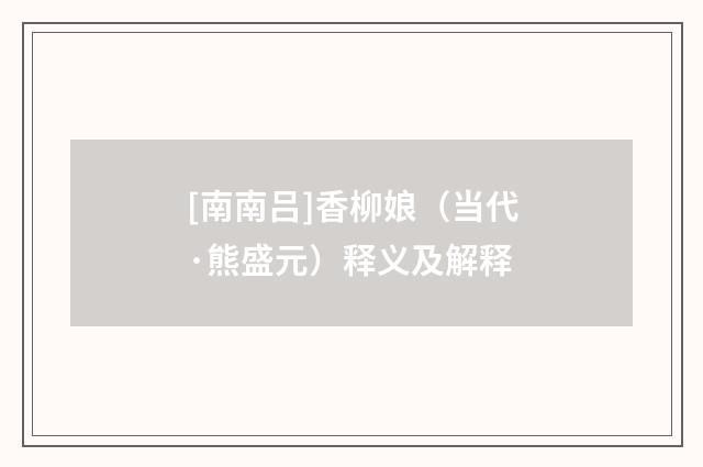 [南南吕]香柳娘（当代·熊盛元）释义及解释