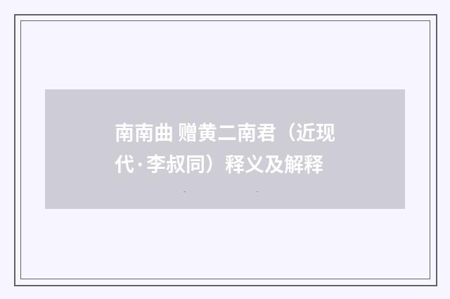 南南曲 赠黄二南君（近现代·李叔同）释义及解释