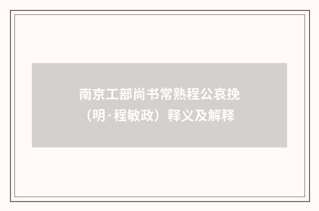 南京工部尚书常熟程公哀挽（明·程敏政）释义及解释