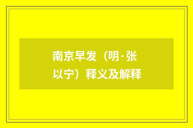 南京早发（明·张以宁）释义及解释