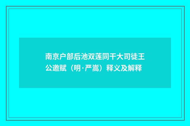 南京户部后池双莲同干大司徒王公邀赋（明·严嵩）释义及解释