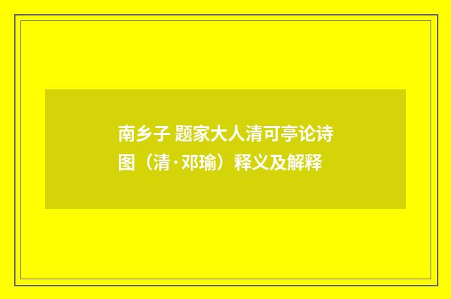 南乡子 题家大人清可亭论诗图（清·邓瑜）释义及解释