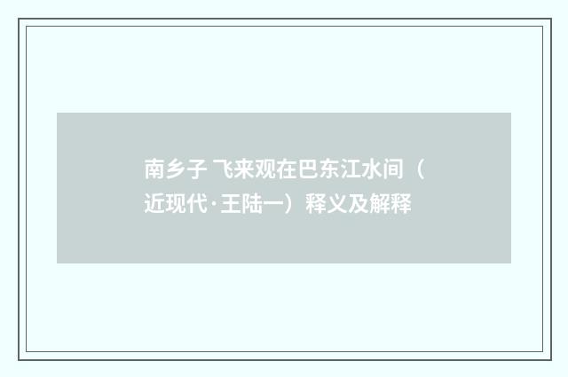 南乡子 飞来观在巴东江水间（近现代·王陆一）释义及解释