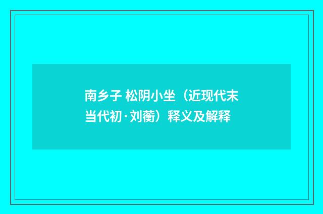 南乡子 松阴小坐（近现代末当代初·刘蘅）释义及解释