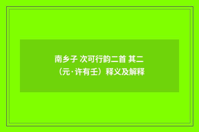 南乡子 次可行韵二首 其二（元·许有壬）释义及解释