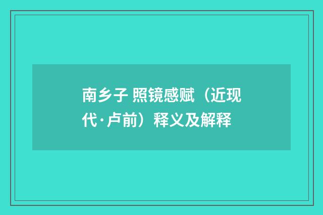 南乡子 照镜感赋（近现代·卢前）释义及解释