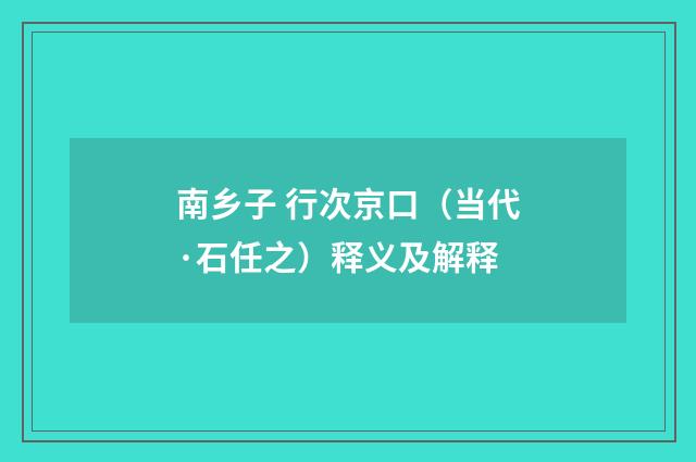 南乡子 行次京口（当代·石任之）释义及解释