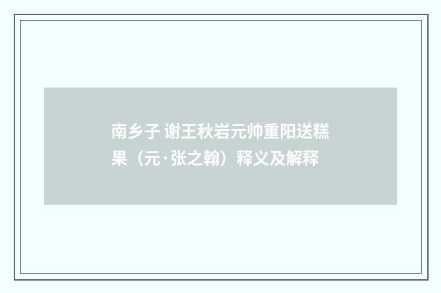 南乡子 谢王秋岩元帅重阳送糕果（元·张之翰）释义及解释