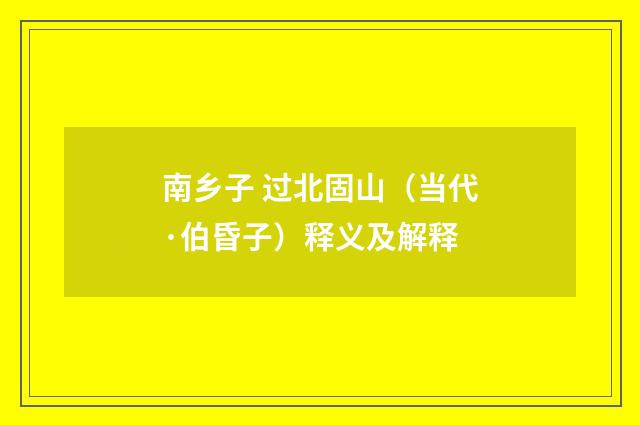 南乡子 过北固山（当代·伯昏子）释义及解释