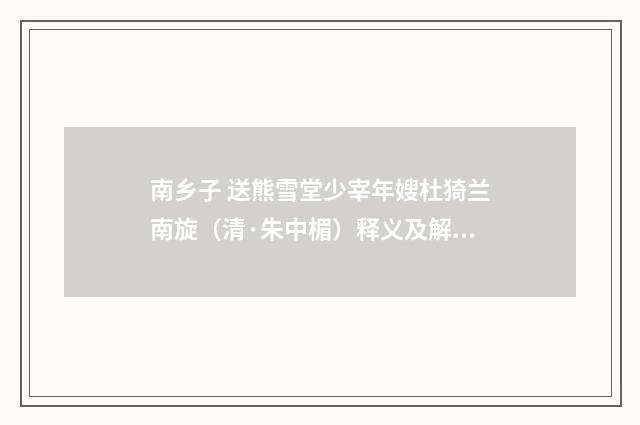 南乡子 送熊雪堂少宰年嫂杜猗兰南旋（清·朱中楣）释义及解释