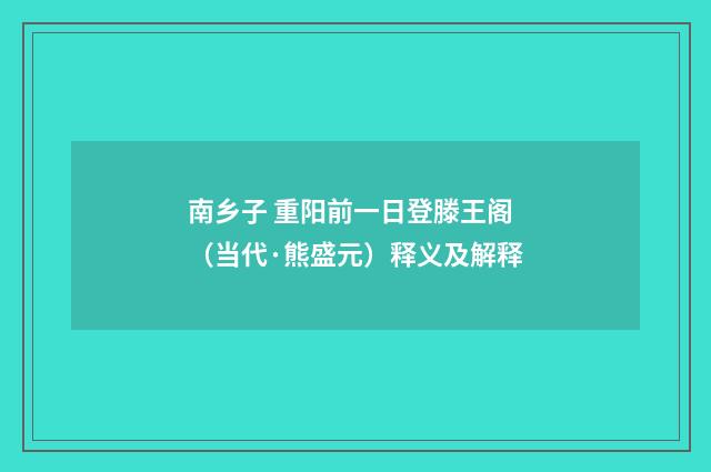 南乡子 重阳前一日登滕王阁（当代·熊盛元）释义及解释