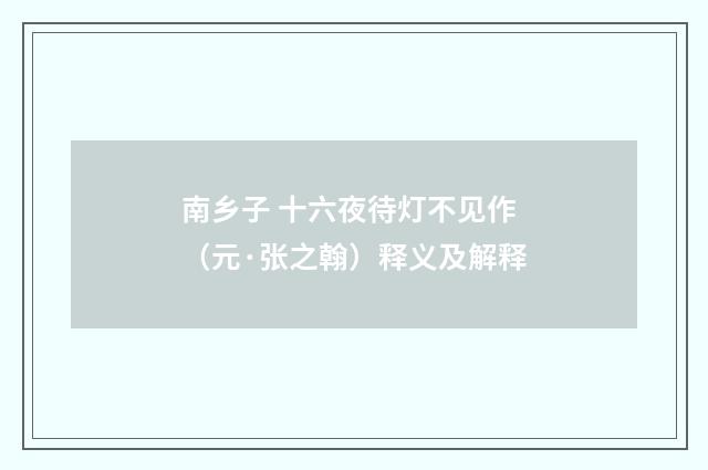 南乡子 十六夜待灯不见作（元·张之翰）释义及解释