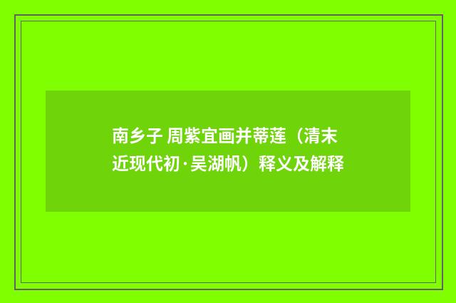 南乡子 周紫宜画并蒂莲（清末近现代初·吴湖帆）释义及解释