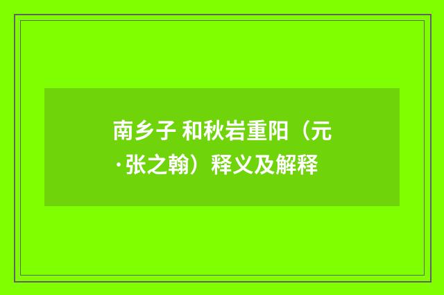 南乡子 和秋岩重阳（元·张之翰）释义及解释