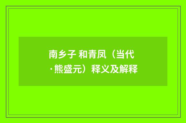 南乡子 和青凤（当代·熊盛元）释义及解释