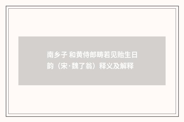 南乡子 和黄侍郎畴若见贻生日韵（宋·魏了翁）释义及解释