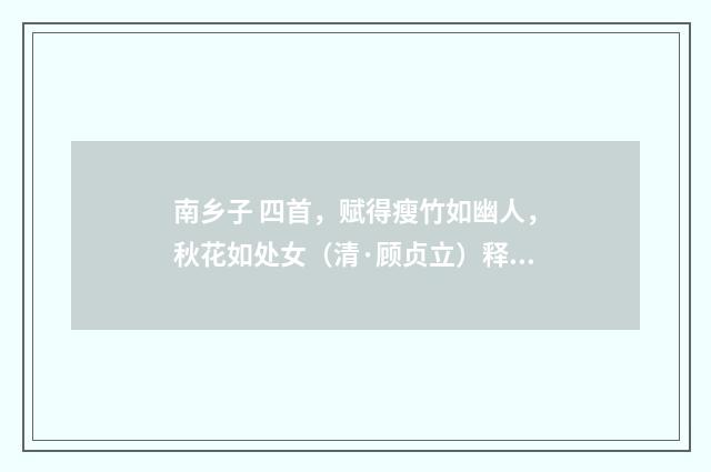 南乡子 四首，赋得瘦竹如幽人，秋花如处女（清·顾贞立）释义及解释