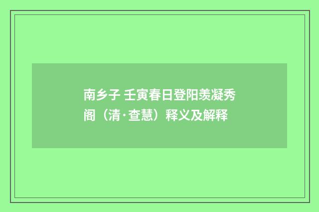 南乡子 壬寅春日登阳羡凝秀阁（清·查慧）释义及解释