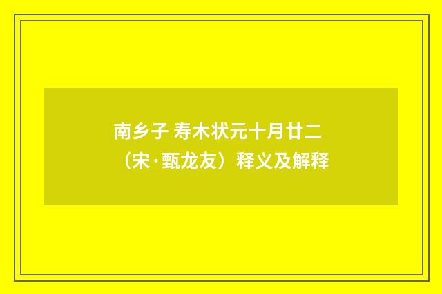 南乡子 寿木状元十月廿二（宋·甄龙友）释义及解释