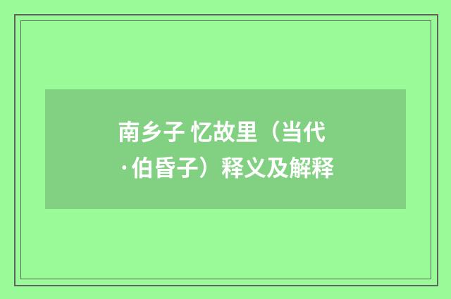 南乡子 忆故里（当代·伯昏子）释义及解释
