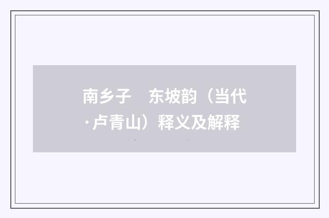 南乡子　东坡韵（当代·卢青山）释义及解释