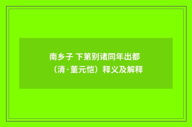 南乡子 下第别诸同年出都（清·董元恺）释义及解释