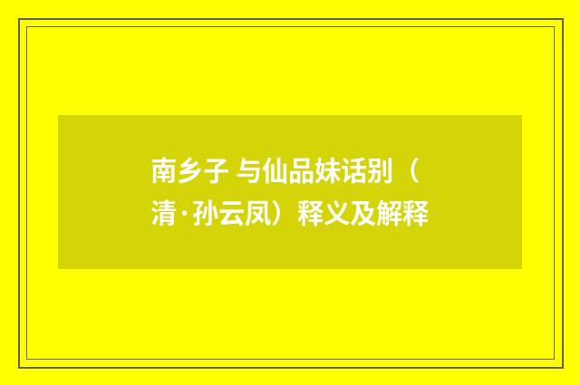 南乡子 与仙品妹话别（清·孙云凤）释义及解释