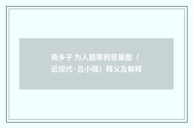 南乡子 为人题寒鸦营巢图（近现代·吕小薇）释义及解释