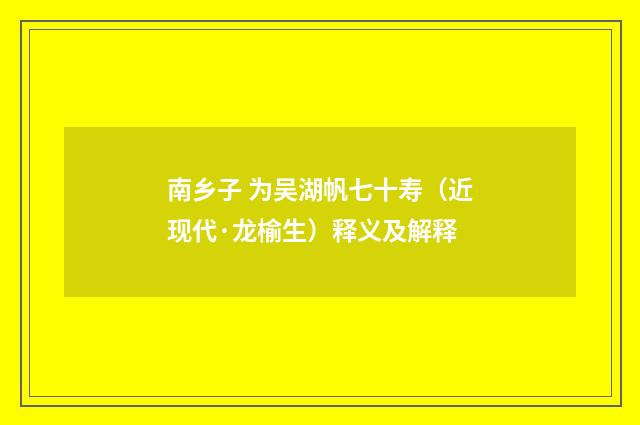 南乡子 为吴湖帆七十寿（近现代·龙榆生）释义及解释