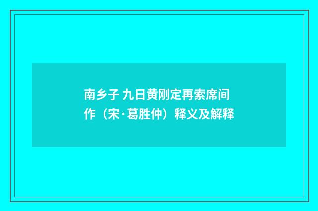 南乡子 九日黄刚定再索席间作（宋·葛胜仲）释义及解释