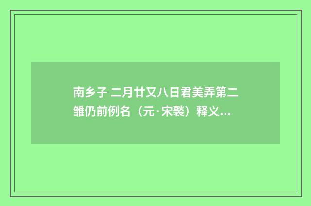 南乡子 二月廿又八日君美弄第二雏仍前例名（元·宋褧）释义及解释