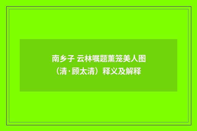 南乡子 云林嘱题薰笼美人图（清·顾太清）释义及解释