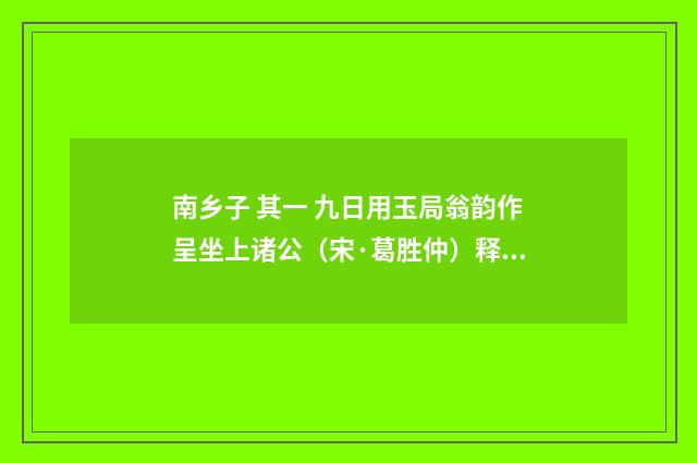 南乡子 其一 九日用玉局翁韵作呈坐上诸公（宋·葛胜仲）释义及解释