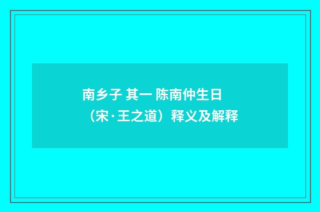 南乡子 其一 陈南仲生日（宋·王之道）释义及解释