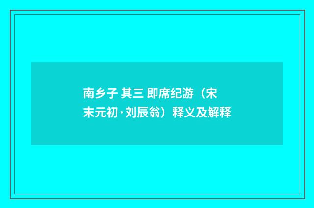 南乡子 其三 即席纪游（宋末元初·刘辰翁）释义及解释