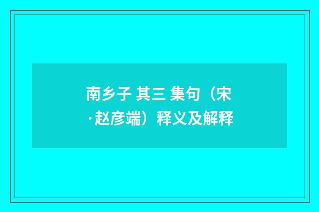 南乡子 其三 集句（宋·赵彦端）释义及解释
