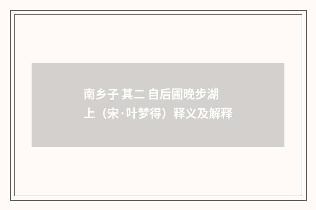 南乡子 其二 自后圃晚步湖上（宋·叶梦得）释义及解释